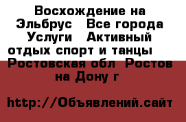 Восхождение на Эльбрус - Все города Услуги » Активный отдых,спорт и танцы   . Ростовская обл.,Ростов-на-Дону г.